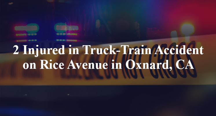 2 Injured in Truck-Train Accident on Rice Avenue in Oxnard, CA