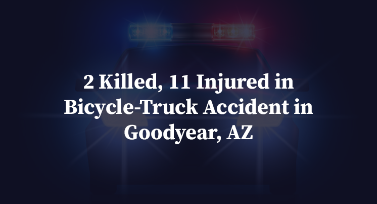 2 Killed, 11 Injured in Bicycle-Truck Accident in Goodyear, AZ