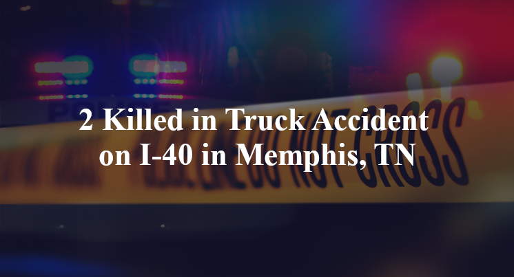2 Killed in Truck Accident on I-40 in Memphis, TN