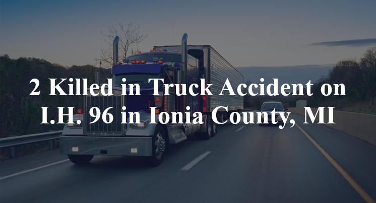 2 Killed in Truck Accident on I.H. 96 in Ionia County, MI
