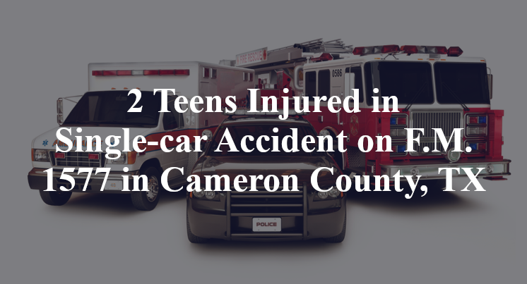 2 Teens Injured in Single-car Accident on F.M. 1577 in Cameron County, TX