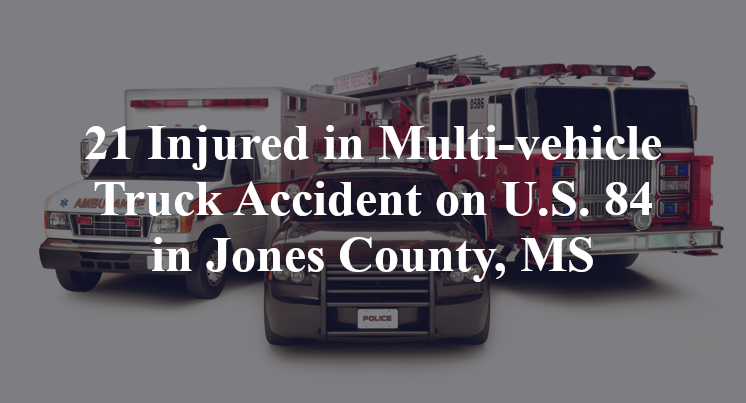 21 Injured in Multi-vehicle Truck Accident on U.S. 84 in Jones County, MS