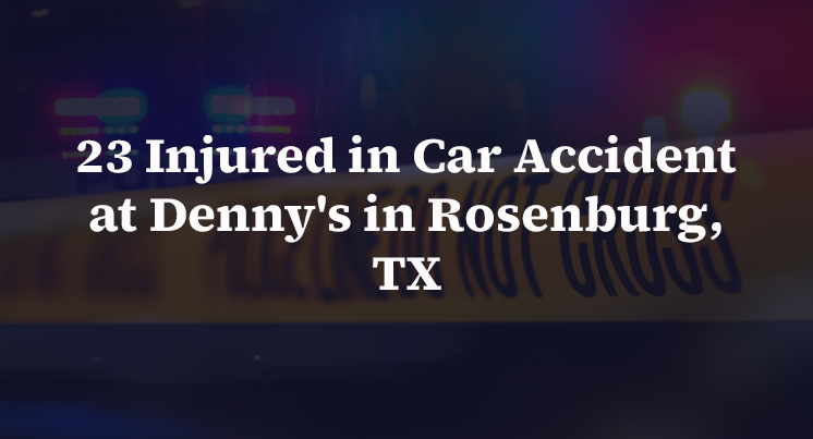 23 Injured in Car Accident at Denny's in Rosenburg, TX