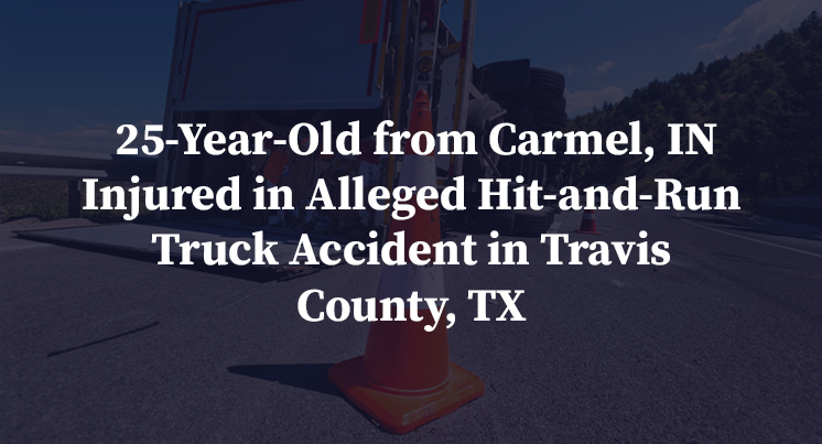  25-Year-Old from Carmel, IN Injured in Alleged Hit-and-Run Truck Accident in Travis County, TX