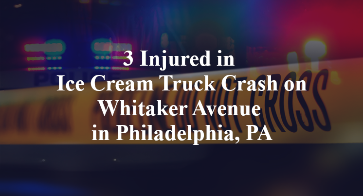 3 Injured in Ice Cream Truck Crash on Whitaker Avenue in Philadelphia, PA