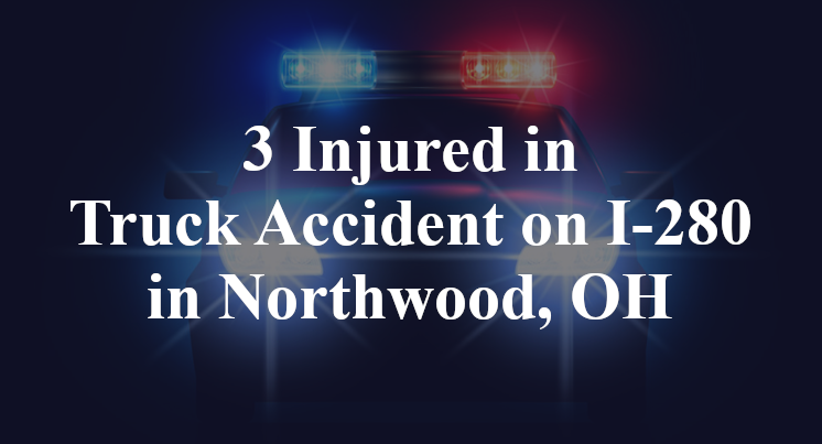 3 Injured in Truck Accident on I-280 in Northwood, OH