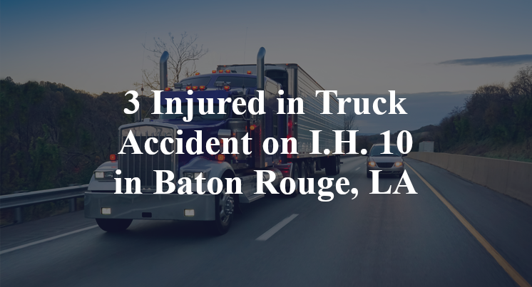 3 Injured in Truck Accident on I.H. 10 in Baton Rouge, LA