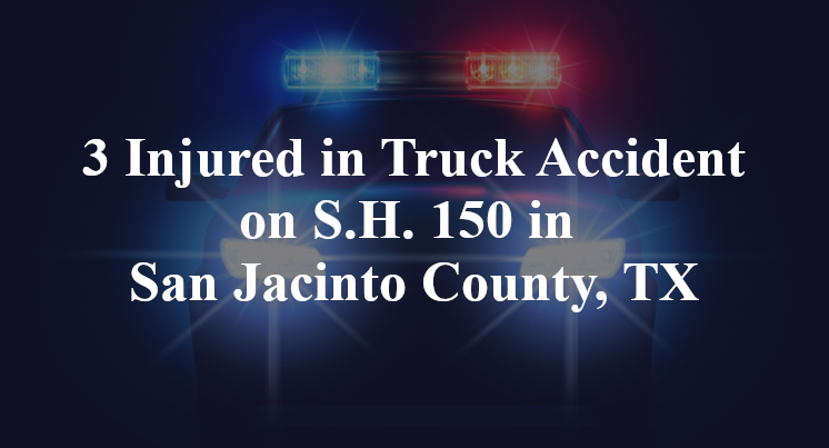 3 Injured in Truck Accident on S.H. 150 in San Jacinto County, TX