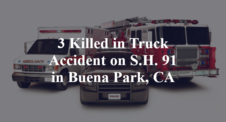 3 Killed in Truck Accident on S.H. 91 in Buena Park, CA