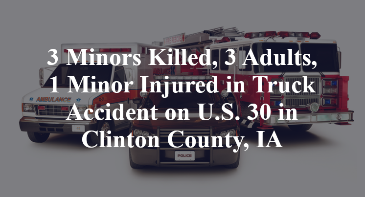 3 Minors Killed, 3 Adults, 1 Minor Injured in Truck Accident on U.S. 30 in Clinton County, IA