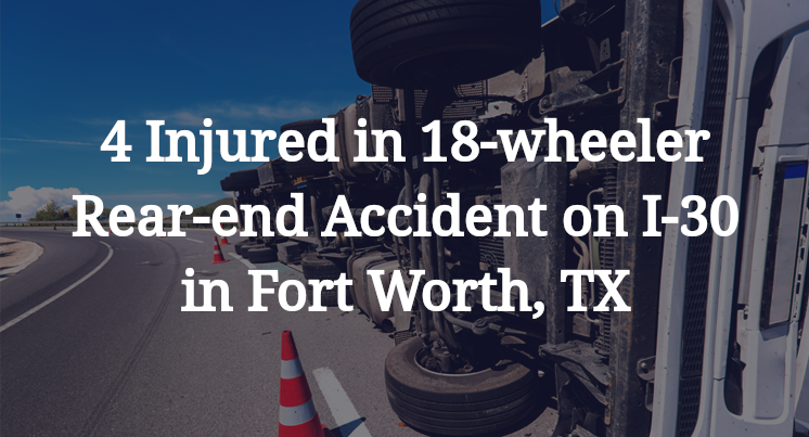 4 Injured in 18-wheeler Rear-end Accident on I-30 in Fort Worth, TX