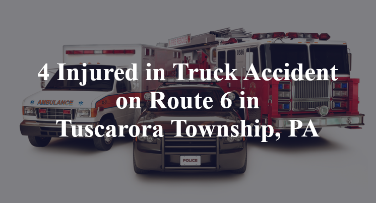 4 Injured in Truck Accident on Route 6 in Tuscarora Township, PA