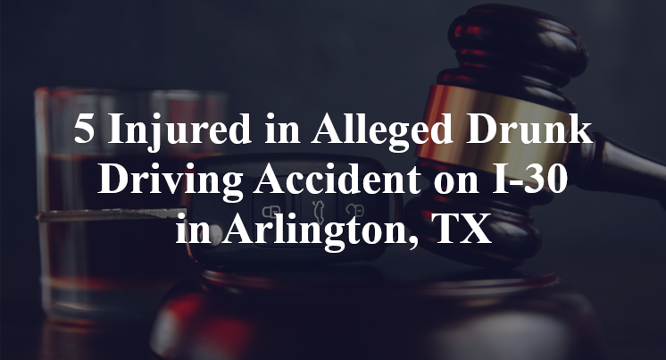 5 Injured in Alleged Drunk Driving Accident on I-30 in Arlington, TX