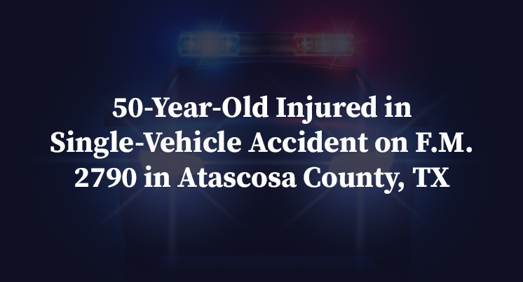 50-Year-Old Injured in Single-Vehicle Accident on F.M. 2790 in Atascosa County, TX