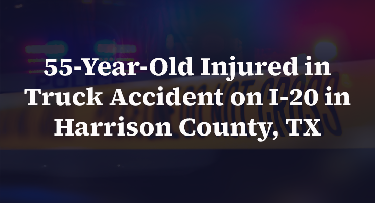 55-Year-Old Injured in Truck Accident on I-20 in Harrison County, TX