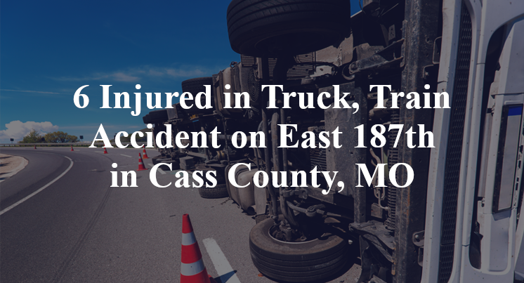 6 Injured in Truck, Train Accident on East 187th in Cass County, MO