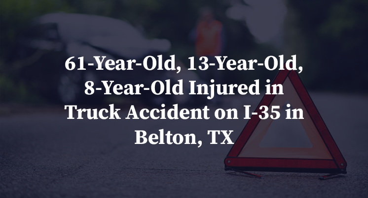 61-Year-Old, 13-Year-Old, 8-Year-Old Injured in Truck Accident on I-35 in Belton, TX