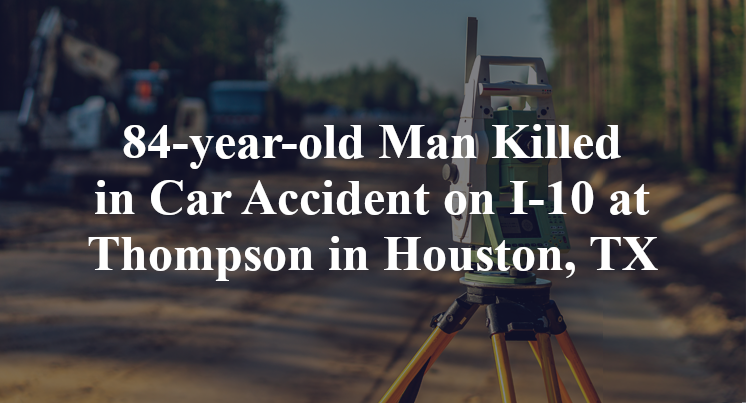 84-year-old Man Killed in Car Accident on I-10 at Thompson in Houston, TX