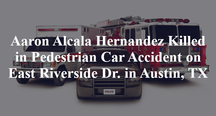 Aaron Alcala Hernandez Killed in Pedestrian Car Accident on East Riverside Dr. in Austin, TX