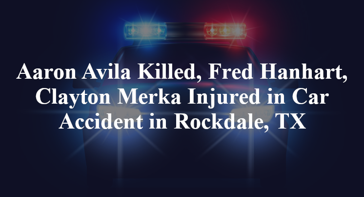Aaron Avila Killed, Fred Hanhart, Clayton Merka Injured in Car Accident in Rockdale, TX