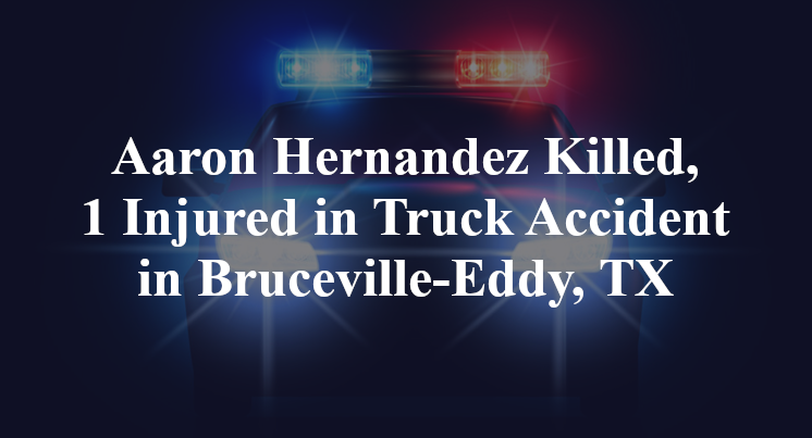 Aaron Hernandez Killed, 1 Injured in Truck Accident in Bruceville-Eddy, TX