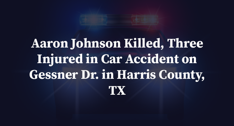 Aaron Johnson Killed, Three Injured in Car Accident on Gessner Dr. in Harris County, TX