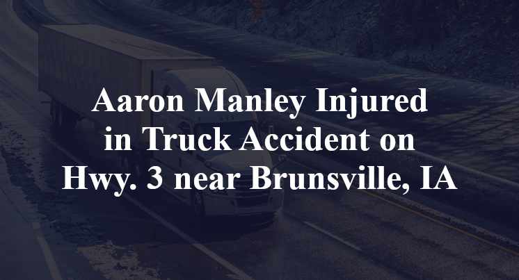 Aaron Manley Injured in Truck Accident on Hwy. 3 near Brunsville, IA