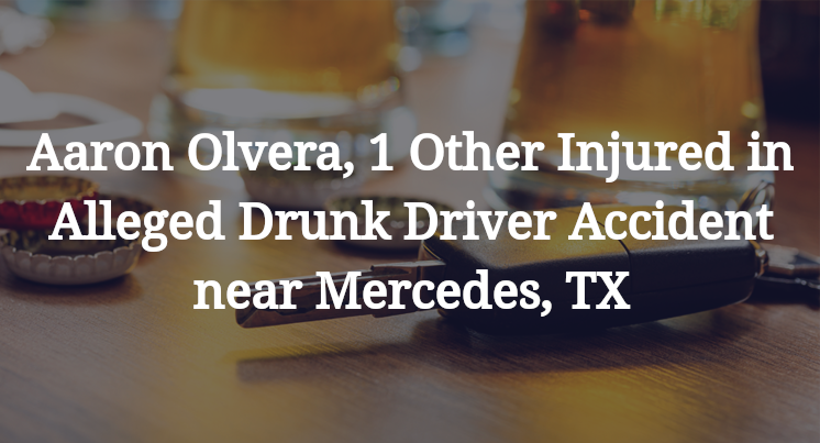 Aaron Olvera, 1 Other Injured in Alleged Drunk Driver Accident near Mercedes, TX