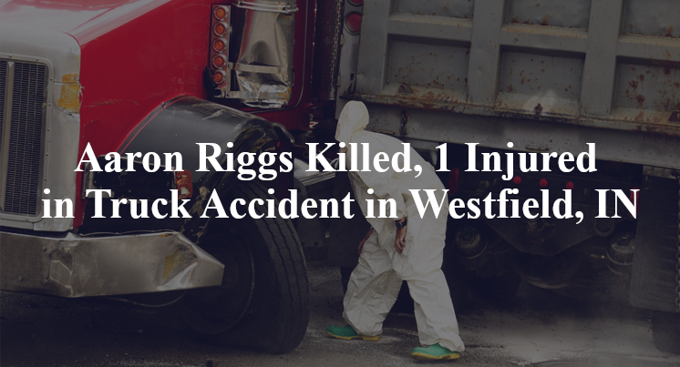 Aaron Riggs Killed, 1 Injured in Truck Accident in Westfield, IN