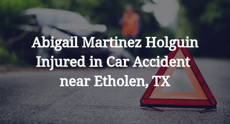 Abigail Martinez Holguin Injured in Car Accident near Etholen, TX
