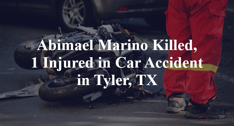 Abimael Marino Killed, 1 Injured in Car Accident in Tyler, TX