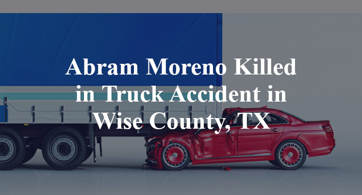 Abram Moreno Killed in Truck Accident in Wise County, TX