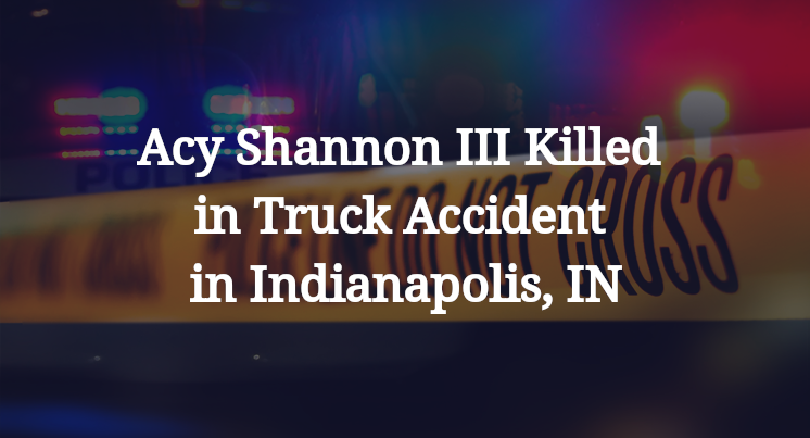 Acy Shannon III Killed in Truck Accident in Indianapolis, IN