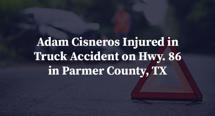 Adam Cisneros Injured in Truck Accident on Hwy. 86 in Parmer County, TX