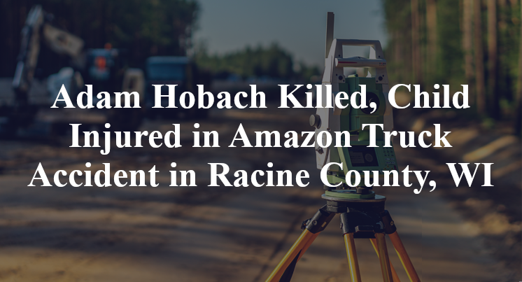 Adam Hobach Killed, Child Injured in Amazon Truck Accident in Racine County, WI