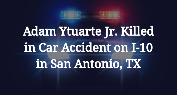Adam Ytuarte Jr. Killed in Car Accident on I-10 in San Antonio, TX