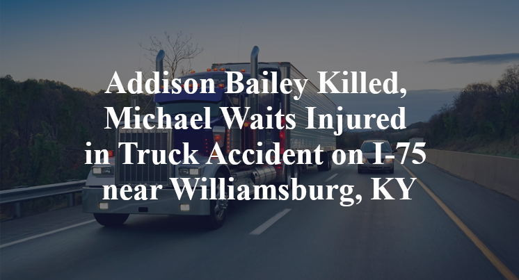 Addison Bailey Killed, Michael Waits Injured in Truck Accident on I-75 near Williamsburg, KY