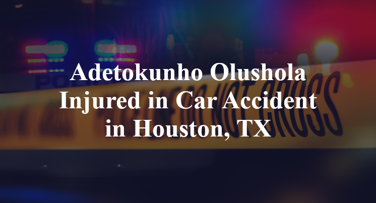 Adetokunho Olushola Injured in Car Accident in Houston, TX
