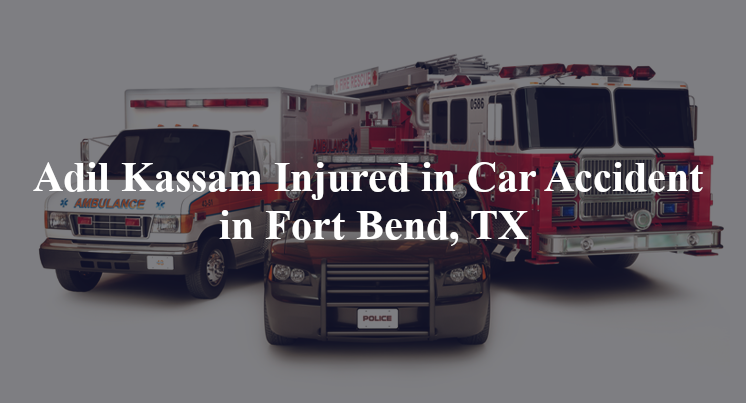 adil kassam car accident fort bend tx