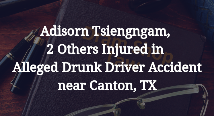 Adisorn Tsiengngam, 2 Others Injured in Alleged Drunk Driver Accident near Canton, TX