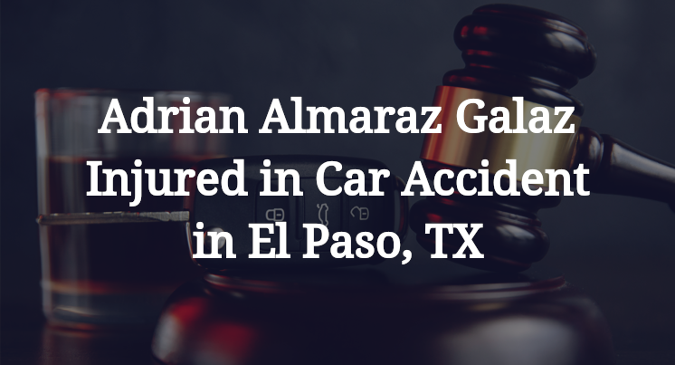 Adrian Almaraz Galaz Injured in Car Accident in El Paso, TX