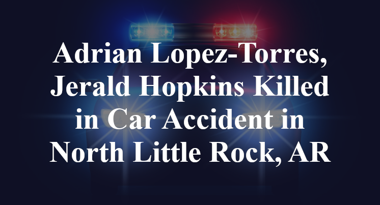 Adrian Lopez-Torres, Jerald Hopkins Killed in Car Accident in North Little Rock, AR