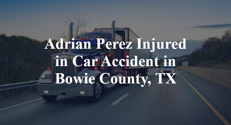 Adrian Perez Injured in Car Accident in Bowie County, TX