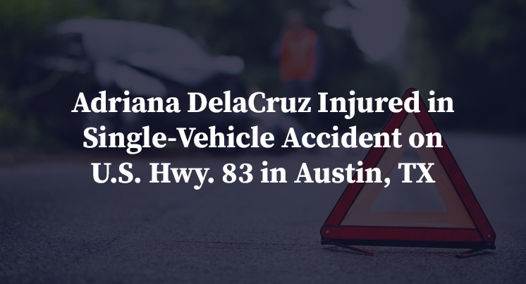 Adriana DelaCruz Injured in Single-Vehicle Accident on U.S. Hwy. 83 in Austin, TX
