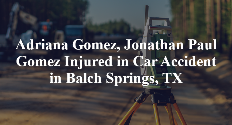 Adriana Gomez, Jonathan Paul Gomez Injured in Car Accident in Balch Springs, TX