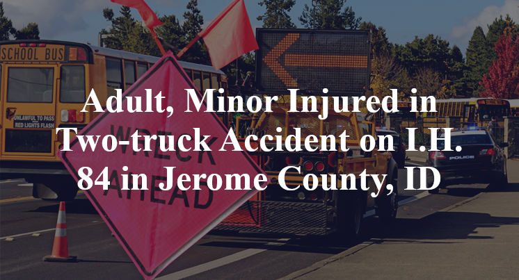 Adult, Minor Injured in Two-truck Accident on I.H. 84 in Jerome County, ID