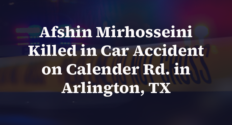 Afshin Mirhosseini Killed in Car Accident on Calender Rd. in Arlington, TX