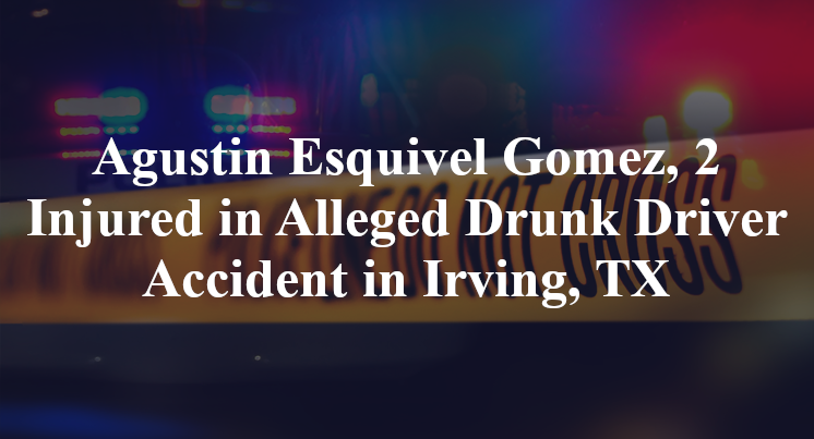 Agustin Esquivel Gomez, 2 Injured in Alleged Drunk Driver Accident in Irving, TX