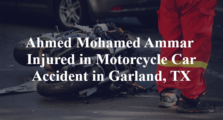 Ahmed Mohamed Ammar Injured in Motorcycle Car Accident in Garland, TX