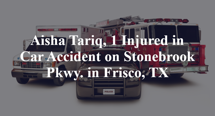 Aisha Tariq, 1 Injured in Car Accident on Stonebrook Pkwy. in Frisco, TX